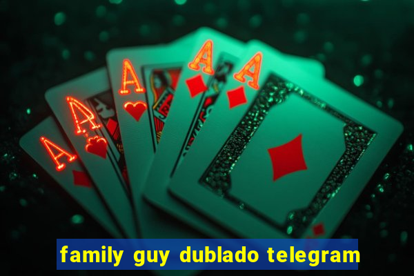 family guy dublado telegram